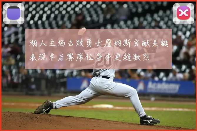 湖人主场击败勇士詹姆斯贡献关键表现季后赛席位争夺更趋激烈