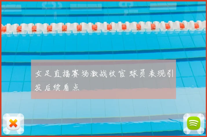 女足直播赛场激战收官 球员表现引发后续看点