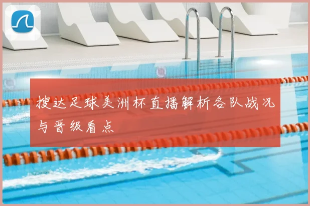 搜达足球美洲杯直播解析各队战况与晋级看点