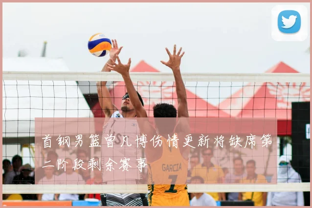 首钢男篮曾凡博伤情更新将缺席第二阶段剩余赛事