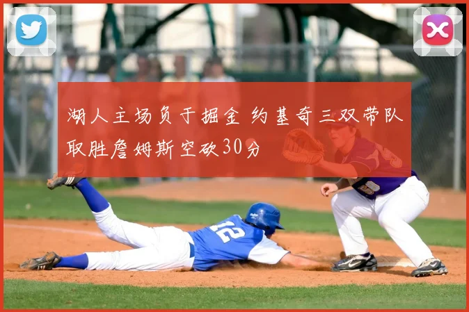 湖人主场负于掘金 约基奇三双带队取胜詹姆斯空砍30分