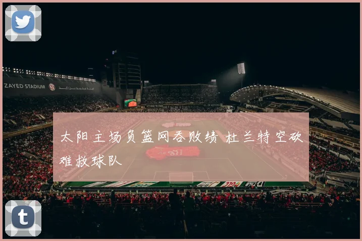 太阳主场负篮网吞败绩 杜兰特空砍难救球队