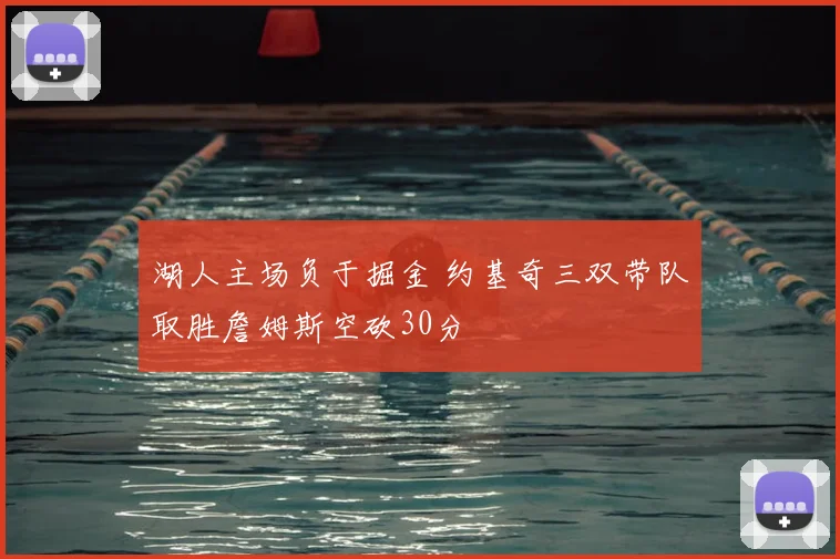 湖人主场负于掘金 约基奇三双带队取胜詹姆斯空砍30分