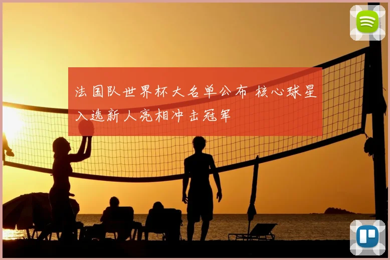 法国队世界杯大名单公布 核心球星入选新人亮相冲击冠军