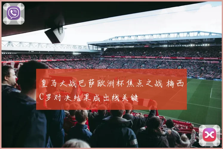 皇马大战巴萨欧洲杯焦点之战 梅西C罗对决结果成出线关键