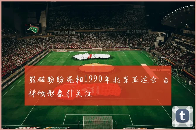 熊猫盼盼亮相1990年北京亚运会 吉祥物形象引关注