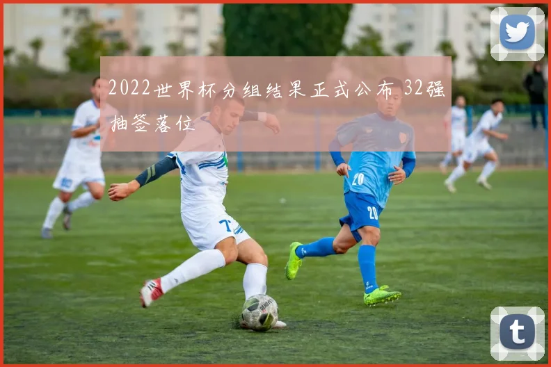 2022世界杯分组结果正式公布 32强抽签落位