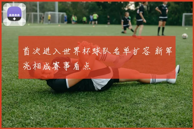 首次进入世界杯球队名单扩容 新军亮相成赛事看点