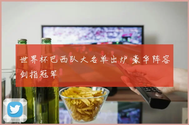 世界杯巴西队大名单出炉 豪华阵容剑指冠军